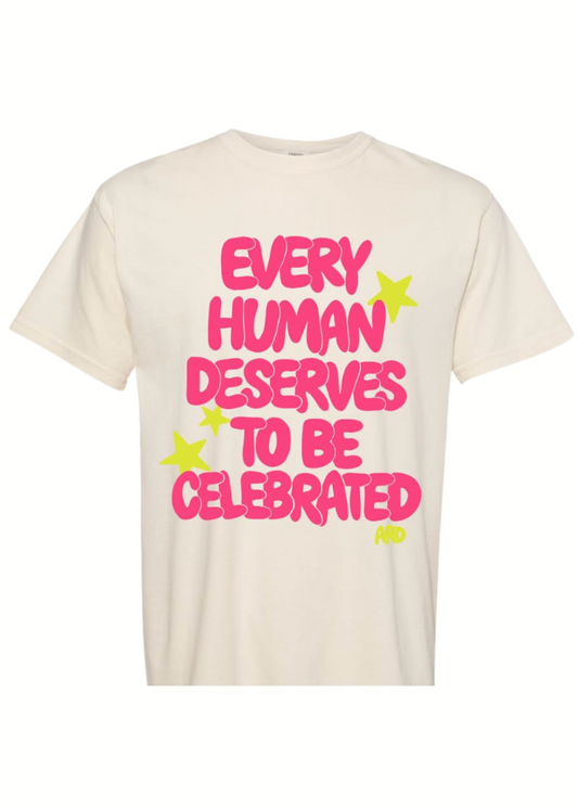"Every Human Deserves To Be Celebrated" Tee